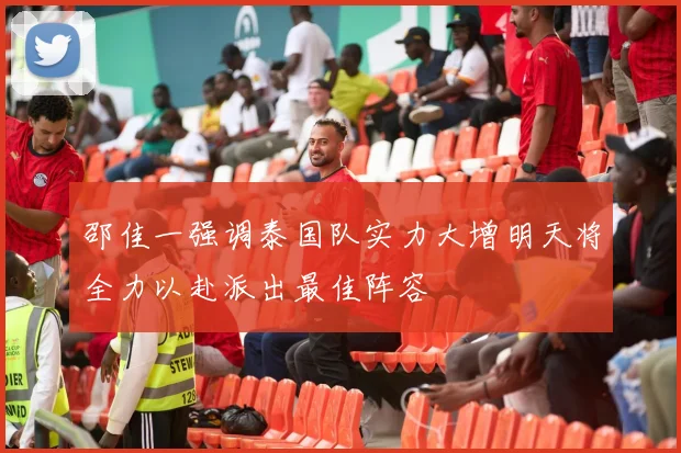 邵佳一强调泰国队实力大增明天将全力以赴派出最佳阵容